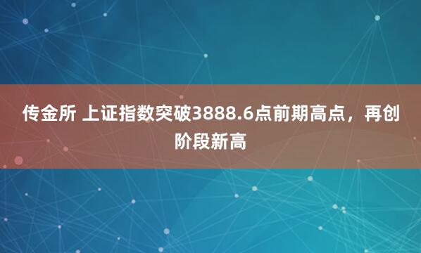 传金所 上证指数突破3888.6点前期高点，再创阶段新高