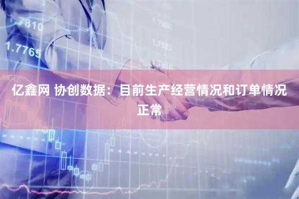 亿鑫网 协创数据：目前生产经营情况和订单情况正常
