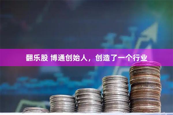 翻乐股 博通创始人，创造了一个行业