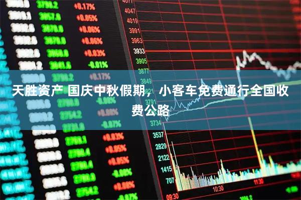 天胜资产 国庆中秋假期，小客车免费通行全国收费公路