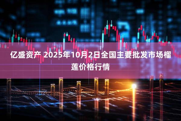 亿盛资产 2025年10月2日全国主要批发市场榴莲价格行情