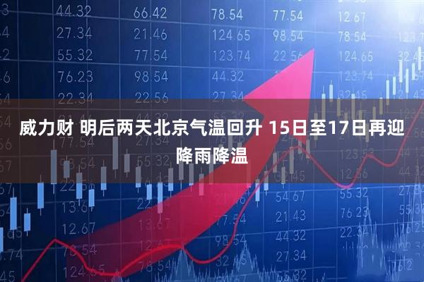 威力财 明后两天北京气温回升 15日至17日再迎降雨降温