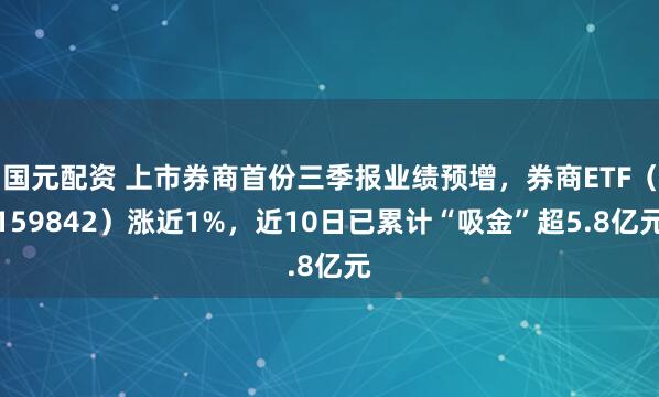 国元配资 上市券商首份三季报业绩预增,券商ETF(159842)涨近1%,近10日已累计“吸金”超5.8亿元