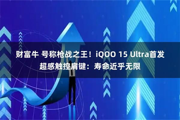 财富牛 号称枪战之王！iQOO 15 Ultra首发超感触控肩键：寿命近乎无限