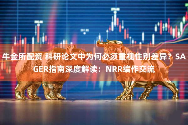 牛金所配资 科研论文中为何必须重视性别差异？SAGER指南深度解读：NRR编作交流