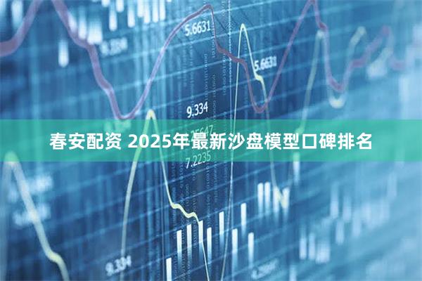 春安配资 2025年最新沙盘模型口碑排名