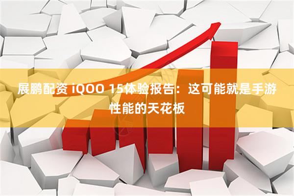 展鹏配资 iQOO 15体验报告：这可能就是手游性能的天花板