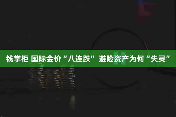 钱掌柜 国际金价“八连跌” 避险资产为何“失灵”
